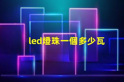 led燈珠一個多少瓦 2835燈珠和cob燈珠